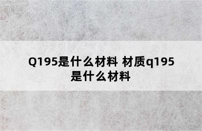 Q195是什么材料 材质q195是什么材料